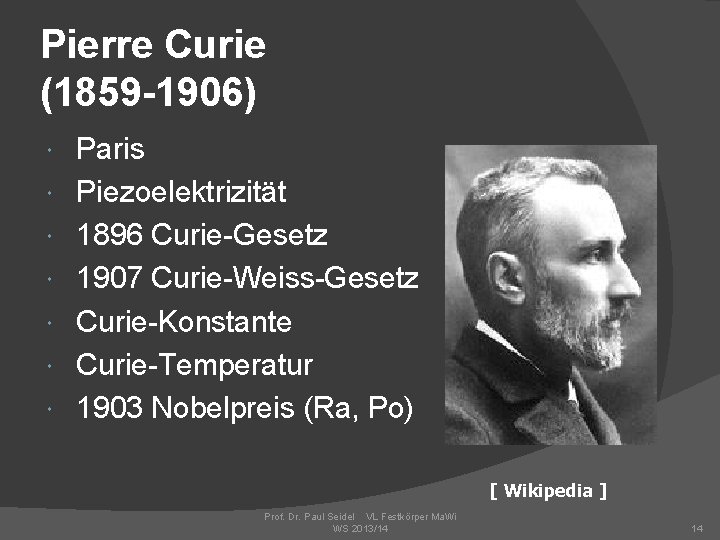 Pierre Curie (1859 -1906) Paris Piezoelektrizität 1896 Curie-Gesetz 1907 Curie-Weiss-Gesetz Curie-Konstante Curie-Temperatur 1903 Nobelpreis