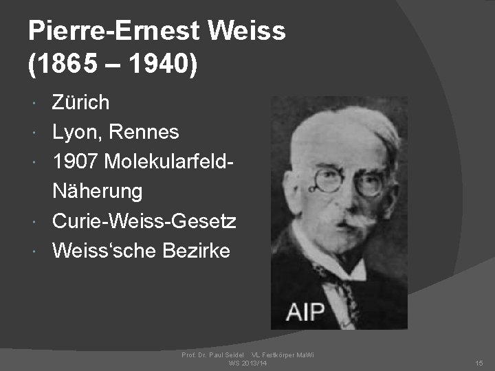 Pierre-Ernest Weiss (1865 – 1940) Zürich Lyon, Rennes 1907 Molekularfeld. Näherung Curie-Weiss-Gesetz Weiss‘sche Bezirke