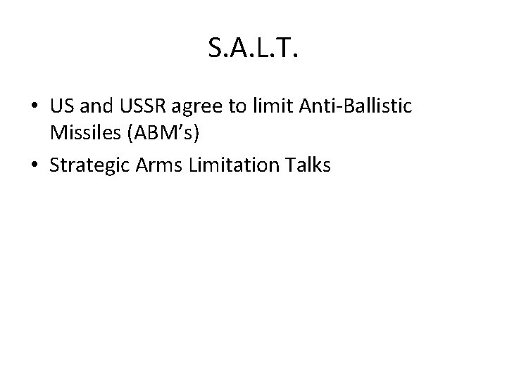 S. A. L. T. • US and USSR agree to limit Anti-Ballistic Missiles (ABM’s) S. A. L. T. • US and USSR agree to limit Anti-Ballistic Missiles (ABM’s)