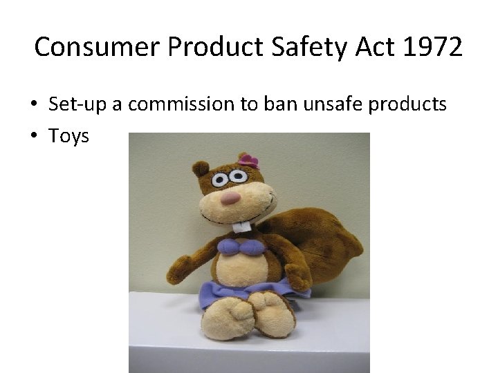 Consumer Product Safety Act 1972 • Set-up a commission to ban unsafe products • Consumer Product Safety Act 1972 • Set-up a commission to ban unsafe products •