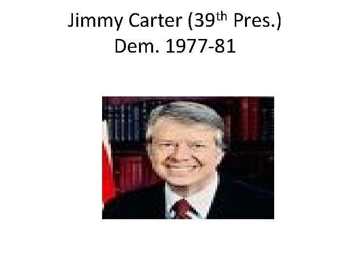 Jimmy Carter (39 th Pres. ) Dem. 1977 -81 Jimmy Carter (39 th Pres. ) Dem. 1977 -81