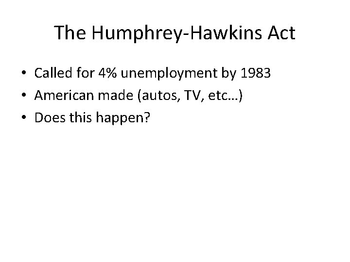 The Humphrey-Hawkins Act • Called for 4% unemployment by 1983 • American made (autos, The Humphrey-Hawkins Act • Called for 4% unemployment by 1983 • American made (autos,