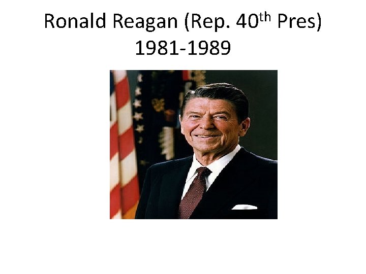 Ronald Reagan (Rep. 40 th Pres) 1981 -1989 Ronald Reagan (Rep. 40 th Pres) 1981 -1989