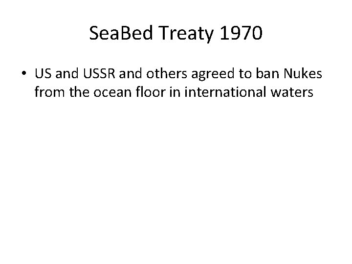 Sea. Bed Treaty 1970 • US and USSR and others agreed to ban Nukes Sea. Bed Treaty 1970 • US and USSR and others agreed to ban Nukes