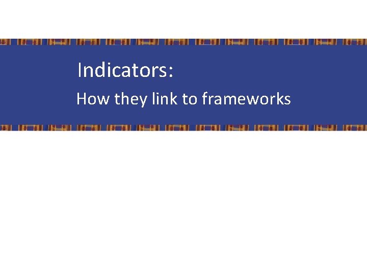 Indicators: How they link to frameworks 