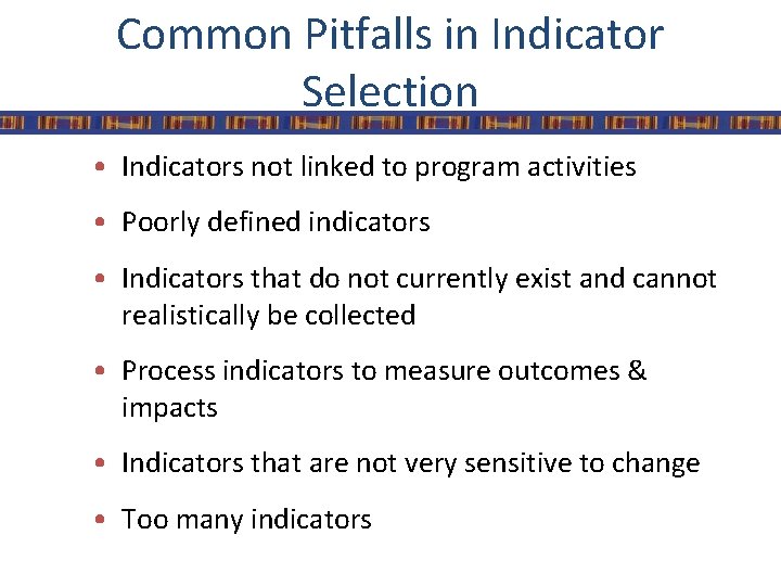 Common Pitfalls in Indicator Selection • Indicators not linked to program activities • Poorly