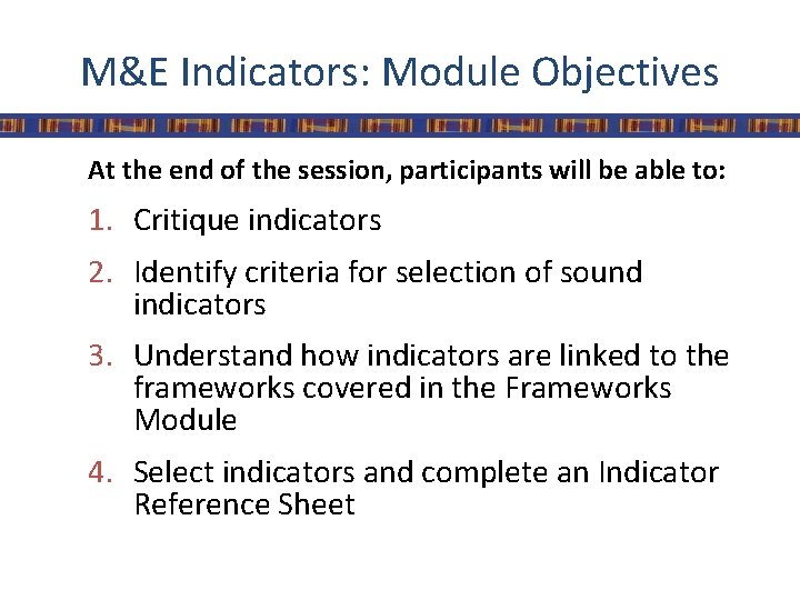 M&E Indicators: Module Objectives At the end of the session, participants will be able