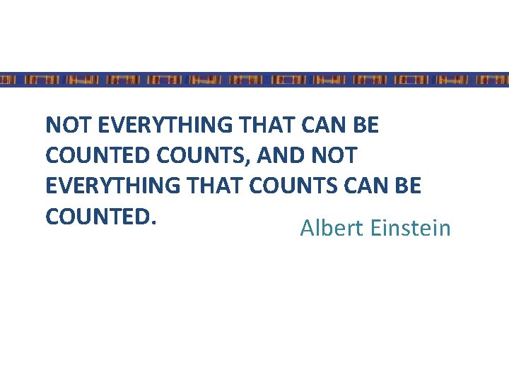 NOT EVERYTHING THAT CAN BE COUNTED COUNTS, AND NOT EVERYTHING THAT COUNTS CAN BE