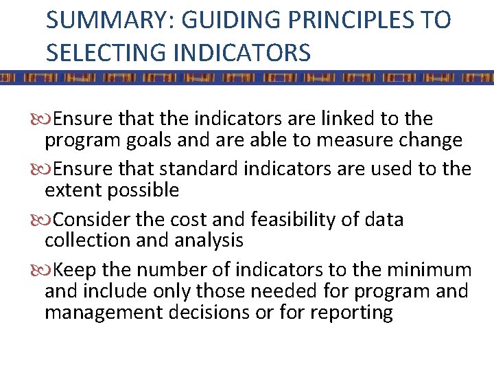 SUMMARY: GUIDING PRINCIPLES TO SELECTING INDICATORS Ensure that the indicators are linked to the