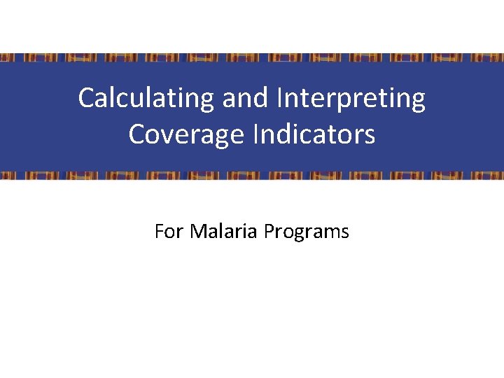 Calculating and Interpreting Coverage Indicators For Malaria Programs 