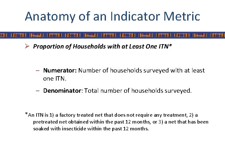 Anatomy of an Indicator Metric Ø Proportion of Households with at Least One ITN*