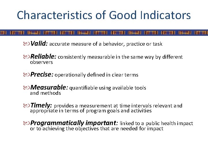 Characteristics of Good Indicators Valid: accurate measure of a behavior, practice or task Reliable:
