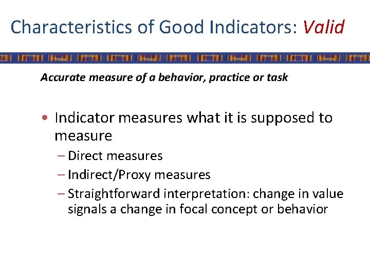 Characteristics of Good Indicators: Valid Accurate measure of a behavior, practice or task •