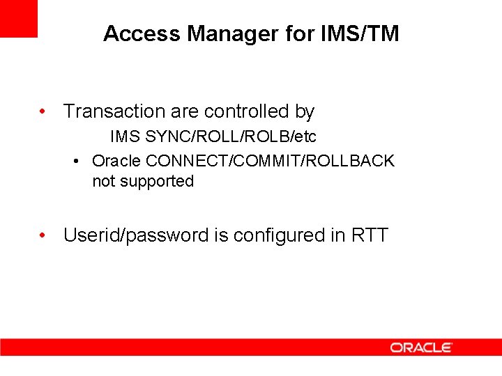 Access Manager for IMS/TM • Transaction are controlled by IMS SYNC/ROLL/ROLB/etc • Oracle CONNECT/COMMIT/ROLLBACK