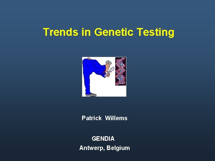 Trends in Genetic Testing Patrick Willems GENDIA Antwerp, Belgium 