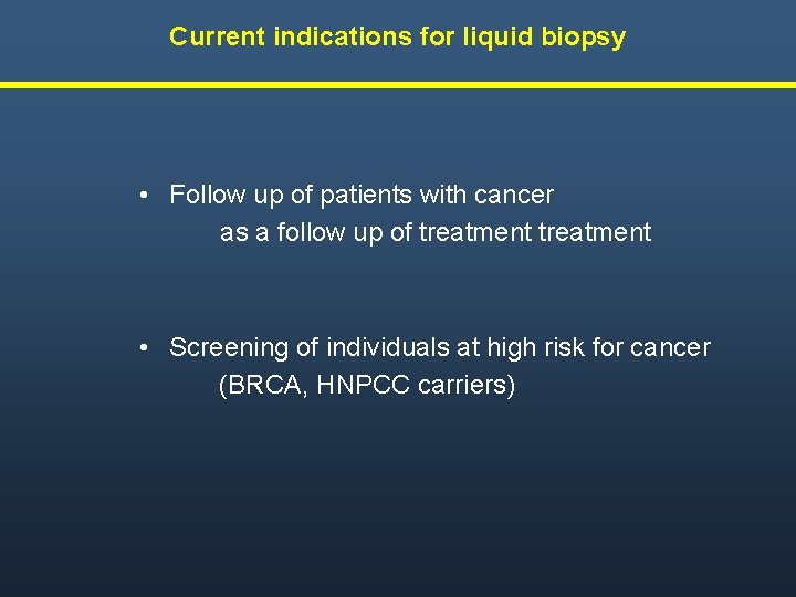 Current indications for liquid biopsy • Follow up of patients with cancer as a