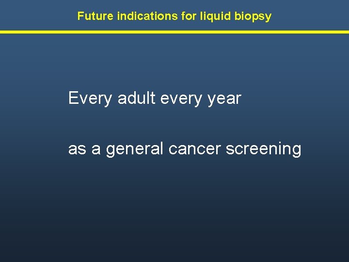 Future indications for liquid biopsy Every adult every year as a general cancer screening