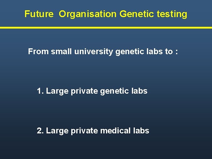 Future Organisation Genetic testing From small university genetic labs to : 1. Large private