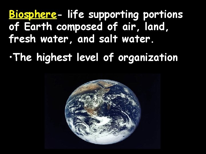 Biosphere- life supporting portions of Earth composed of air, land, fresh water, and salt