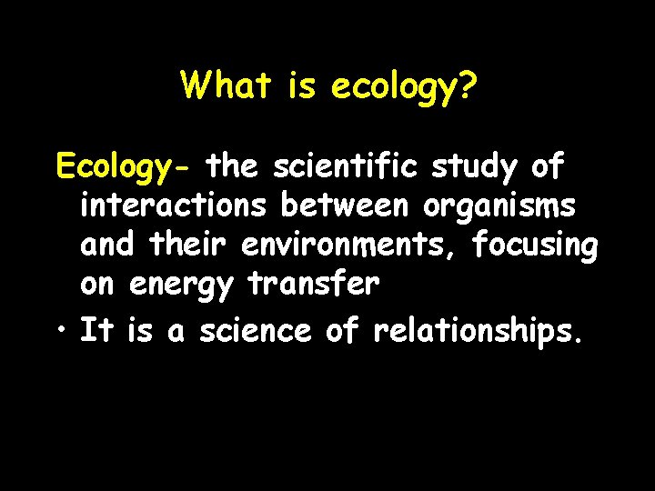 What is ecology? Ecology- the scientific study of interactions between organisms and their environments,