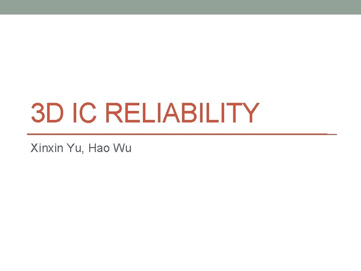 3 D IC RELIABILITY Xinxin Yu, Hao Wu 