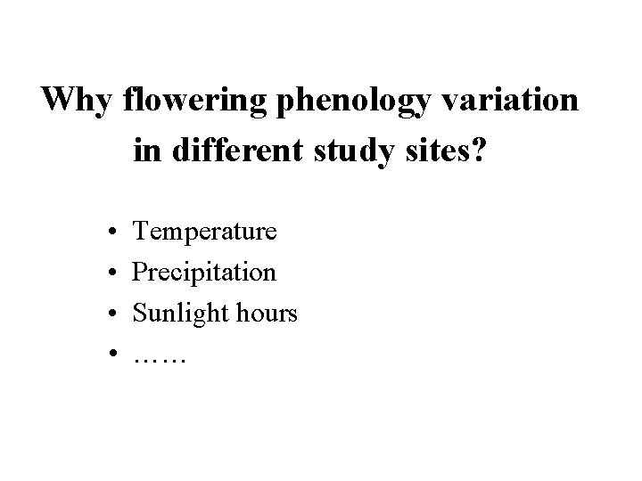Why flowering phenology variation in different study sites? • • Temperature Precipitation Sunlight hours Why flowering phenology variation in different study sites? • • Temperature Precipitation Sunlight hours