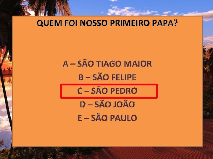 QUEM FOI NOSSO PRIMEIRO PAPA? A – SÃO TIAGO MAIOR B – SÃO FELIPE