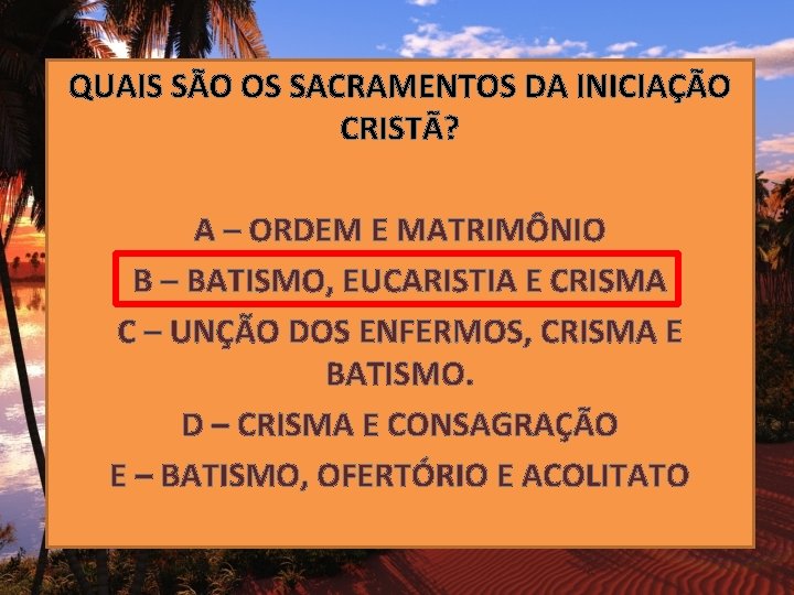 QUAIS SÃO OS SACRAMENTOS DA INICIAÇÃO CRISTÃ? A – ORDEM E MATRIMÔNIO B –