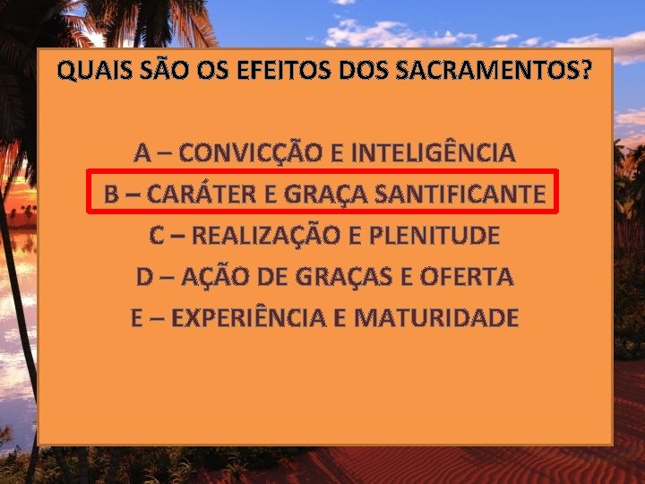 QUAIS SÃO OS EFEITOS DOS SACRAMENTOS? A – CONVICÇÃO E INTELIGÊNCIA B – CARÁTER