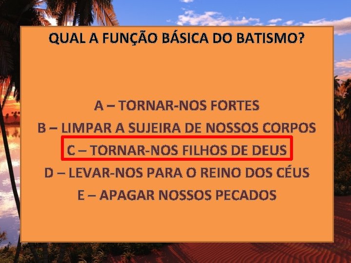 QUAL A FUNÇÃO BÁSICA DO BATISMO? A – TORNAR-NOS FORTES B – LIMPAR A