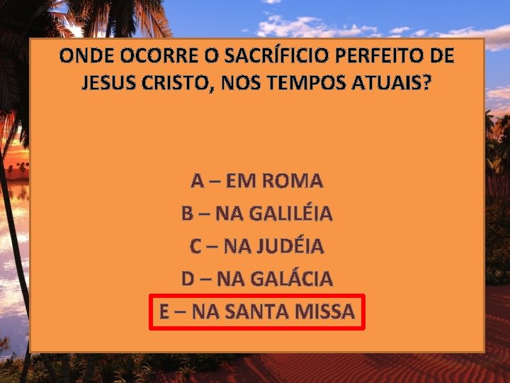 ONDE OCORRE O SACRÍFICIO PERFEITO DE JESUS CRISTO, NOS TEMPOS ATUAIS? A – EM