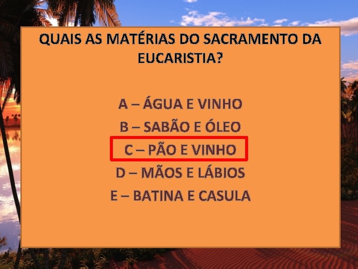 QUAIS AS MATÉRIAS DO SACRAMENTO DA EUCARISTIA? A – ÁGUA E VINHO B –