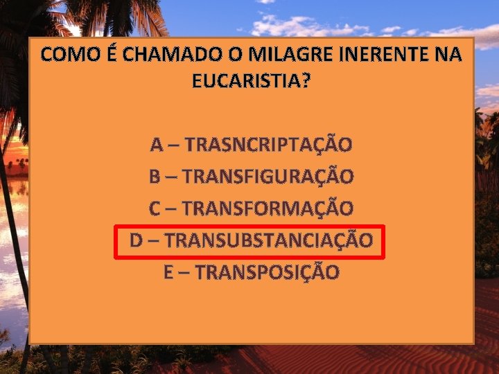 COMO É CHAMADO O MILAGRE INERENTE NA EUCARISTIA? A – TRASNCRIPTAÇÃO B – TRANSFIGURAÇÃO