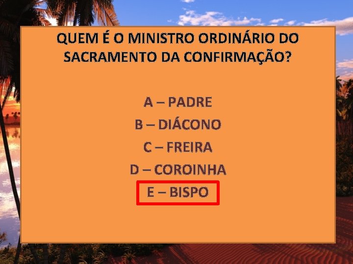 QUEM É O MINISTRO ORDINÁRIO DO SACRAMENTO DA CONFIRMAÇÃO? A – PADRE B –