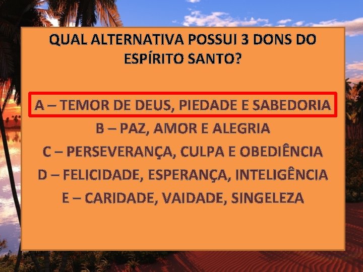 QUAL ALTERNATIVA POSSUI 3 DONS DO ESPÍRITO SANTO? A – TEMOR DE DEUS, PIEDADE