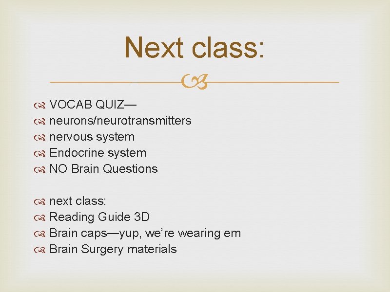 Next class: VOCAB QUIZ— neurons/neurotransmitters nervous system Endocrine system NO Brain Questions next class: