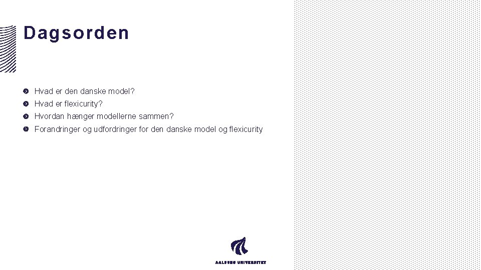 Dagsorden Hvad er den danske model? Hvad er flexicurity? Hvordan hænger modellerne sammen? Forandringer