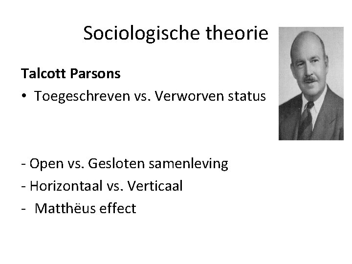 Sociologische theorie Talcott Parsons • Toegeschreven vs. Verworven status - Open vs. Gesloten samenleving