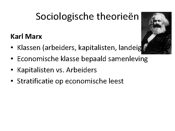 Sociologische theorieën Karl Marx • Klassen (arbeiders, kapitalisten, landeigenaars) • Economische klasse bepaald samenleving