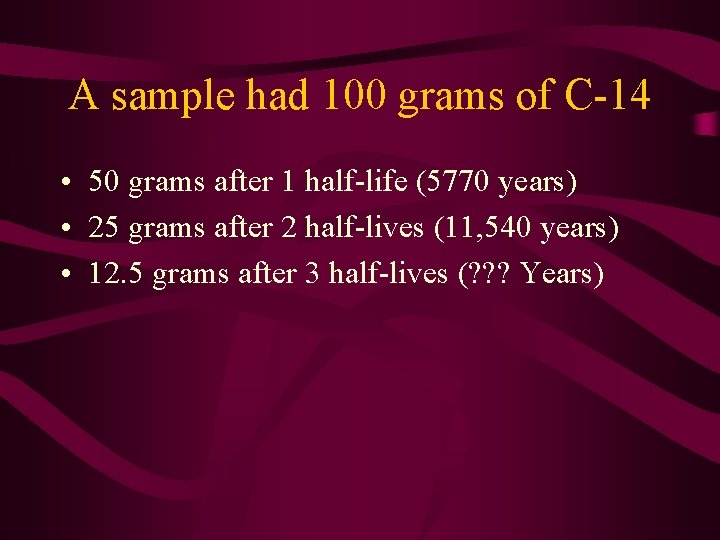 A sample had 100 grams of C-14 • 50 grams after 1 half-life (5770
