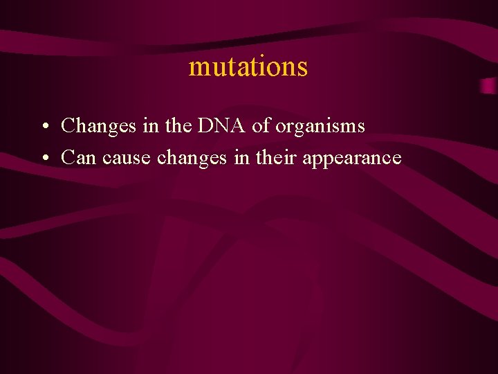 mutations • Changes in the DNA of organisms • Can cause changes in their