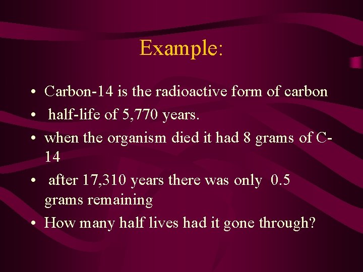 Example: • Carbon-14 is the radioactive form of carbon • half-life of 5, 770