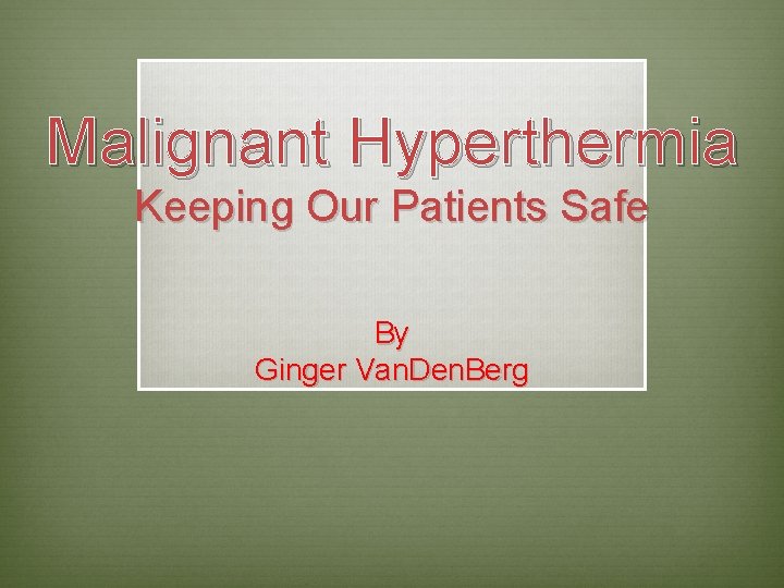 Malignant Hyperthermia Keeping Our Patients Safe By Ginger Van. Den. Berg 