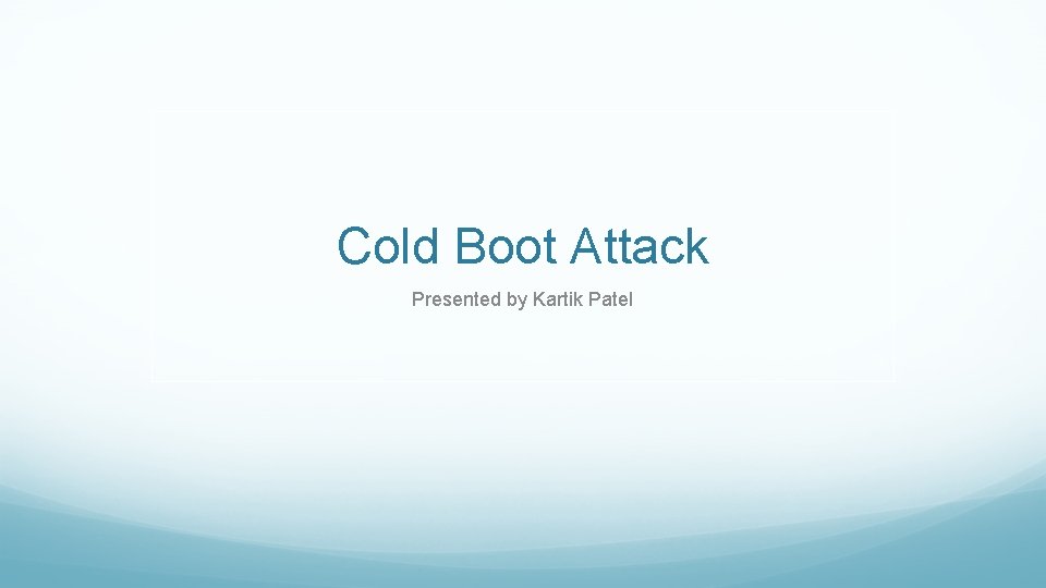 Cold Boot Attack Presented by Kartik Patel 