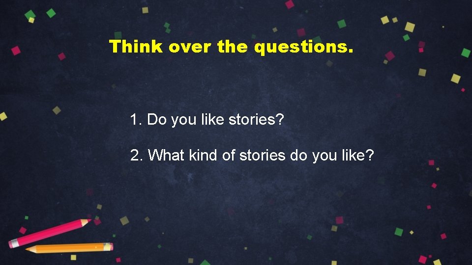 Think over the questions. 1. Do you like stories? 2. What kind of stories