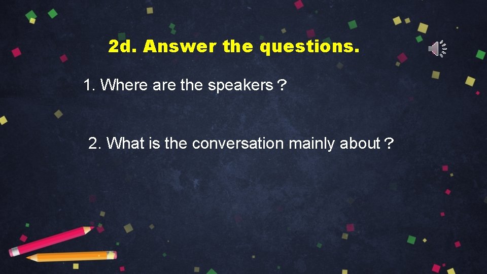 2 d. Answer the questions. 1. Where are the speakers？ 2. What is the