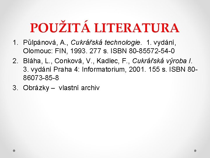 POUŽITÁ LITERATURA 1. Půlpánová, A. , Cukrářská technologie. 1. vydání, Olomouc: FIN, 1993. 277