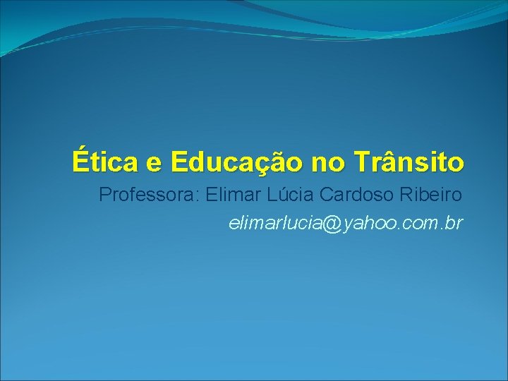 Ética e Educação no Trânsito Professora: Elimar Lúcia Cardoso Ribeiro elimarlucia@yahoo. com. br 