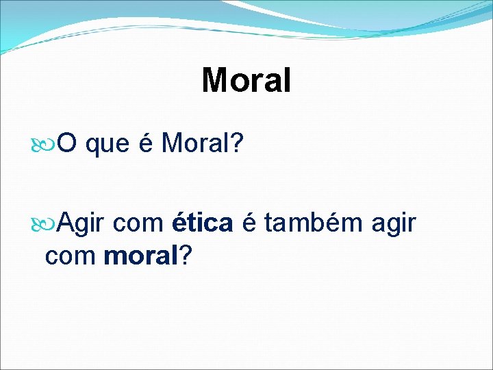 Moral O que é Moral? Agir com ética é também agir com moral? 