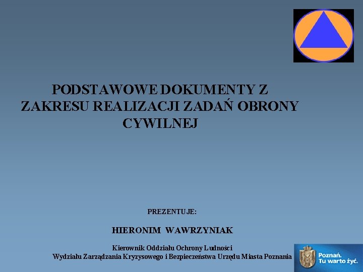 PODSTAWOWE DOKUMENTY Z ZAKRESU REALIZACJI ZADAŃ OBRONY CYWILNEJ PREZENTUJE: HIERONIM WAWRZYNIAK Kierownik Oddziału Ochrony